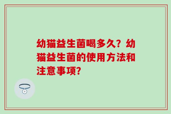 幼猫益生菌喝多久？幼猫益生菌的使用方法和注意事项？