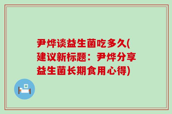 尹烨谈益生菌吃多久(建议新标题：尹烨分享益生菌长期食用心得)