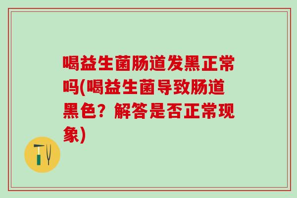 喝益生菌肠道发黑正常吗(喝益生菌导致肠道黑色？解答是否正常现象)