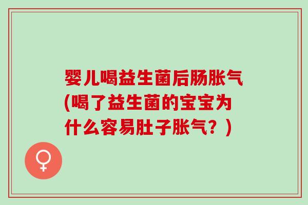 婴儿喝益生菌后肠(喝了益生菌的宝宝为什么容易肚子？)