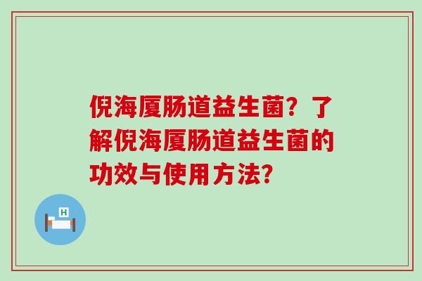 倪海厦肠道益生菌？了解倪海厦肠道益生菌的功效与使用方法？