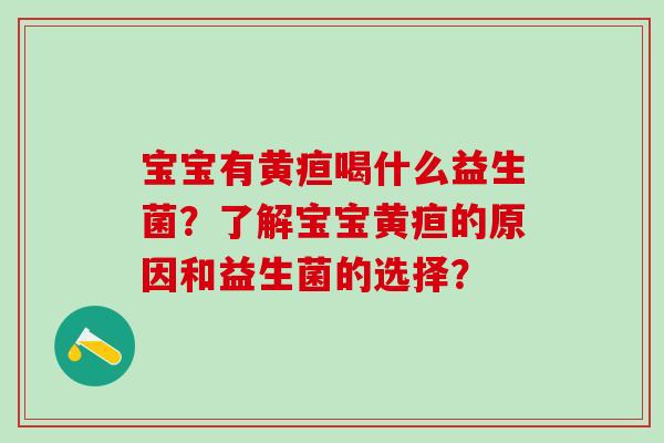 宝宝有黄疸喝什么益生菌？了解宝宝黄疸的原因和益生菌的选择？