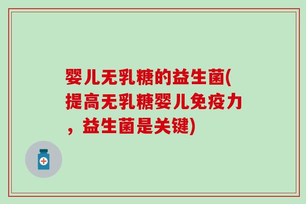 婴儿无乳糖的益生菌(提高无乳糖婴儿力,益生菌是关键) 婴儿无乳糖的益生菌(提高无乳糖婴儿力,益生菌是关键)