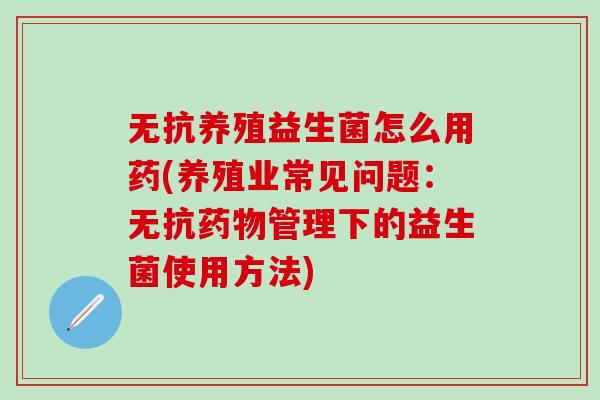 无抗养殖益生菌怎么用药(养殖业常见问题：无抗药物管理下的益生菌使用方法)
