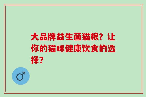 大品牌益生菌猫粮？让你的猫咪健康饮食的选择？