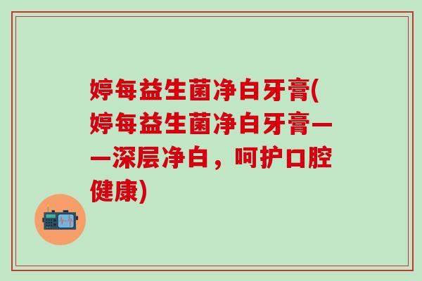 婷每益生菌净白牙膏(婷每益生菌净白牙膏——深层净白，呵护口腔健康)