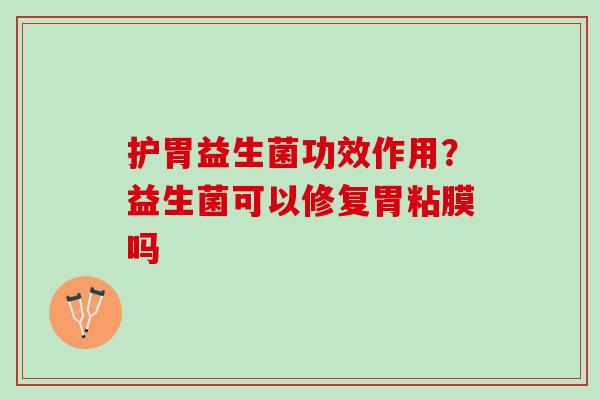 护胃益生菌功效作用？益生菌可以修复胃粘膜吗