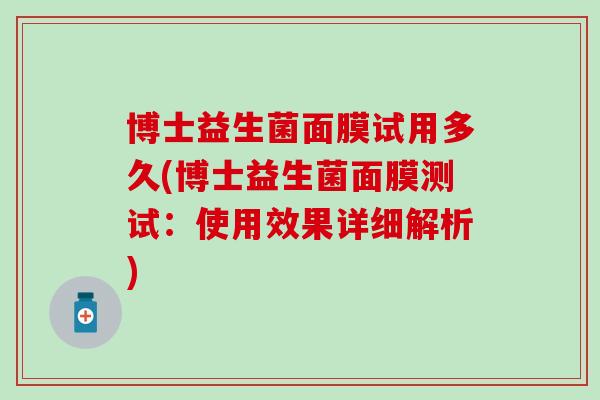 博士益生菌面膜试用多久(博士益生菌面膜测试:使用效果详细解析) 博士益生菌面膜试用多久(博士益生菌面膜测试:使用效果详细解析)