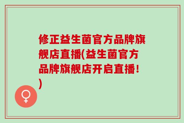 修正益生菌官方品牌旗舰店直播(益生菌官方品牌旗舰店开启直播！)