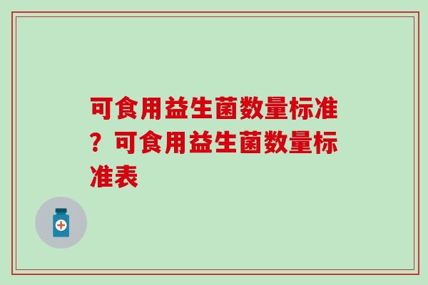 可食用益生菌数量标准？可食用益生菌数量标准表