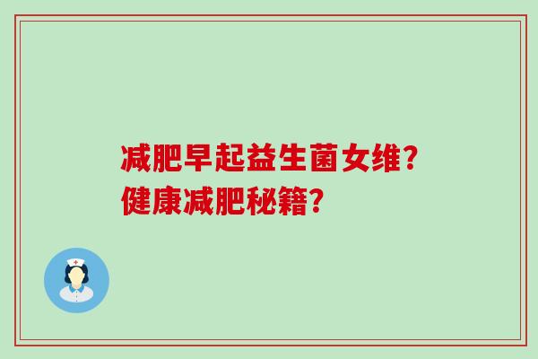 减肥早起益生菌女维？健康减肥秘籍？