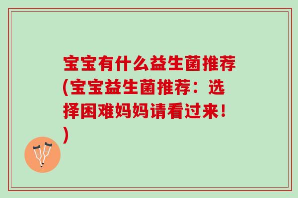宝宝有什么益生菌推荐(宝宝益生菌推荐：选择困难妈妈请看过来！)