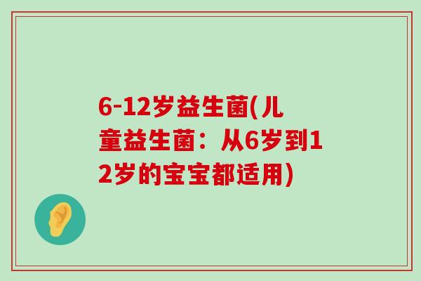 6-12岁益生菌(儿童益生菌：从6岁到12岁的宝宝都适用)