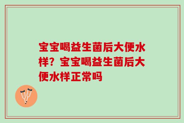 宝宝喝益生菌后大便水样？宝宝喝益生菌后大便水样正常吗