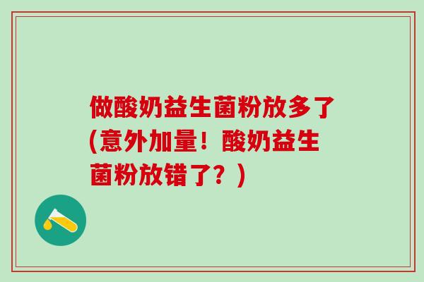 做酸奶益生菌粉放多了(意外加量！酸奶益生菌粉放错了？)