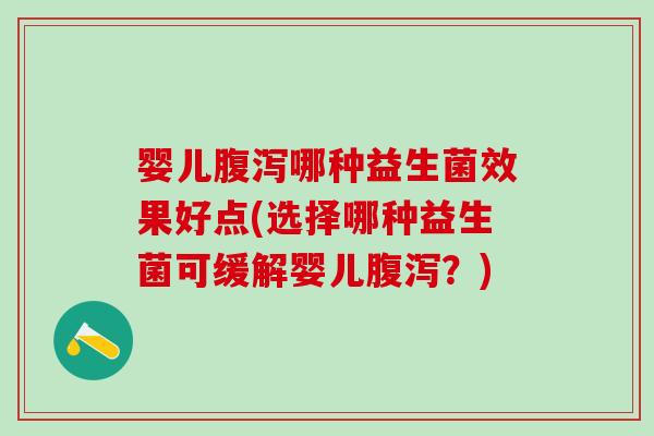 婴儿腹泻哪种益生菌效果好点(选择哪种益生菌可缓解婴儿腹泻？)