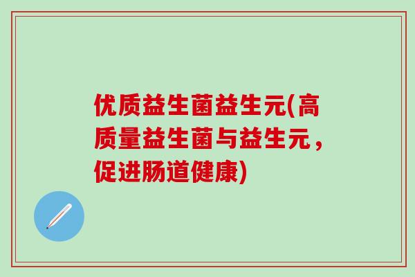 优质益生菌益生元(高质量益生菌与益生元，促进肠道健康)