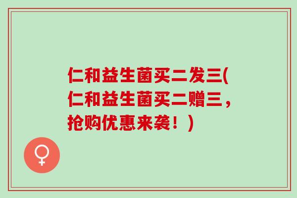 仁和益生菌买二发三(仁和益生菌买二赠三，抢购优惠来袭！)