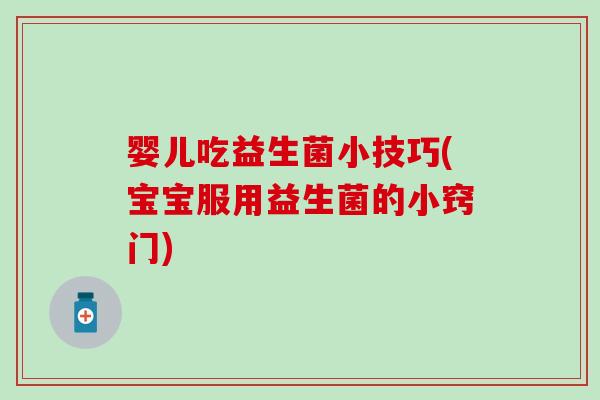 婴儿吃益生菌小技巧(宝宝服用益生菌的小窍门)