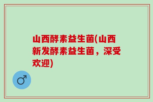 山西酵素益生菌(山西新发酵素益生菌，深受欢迎)