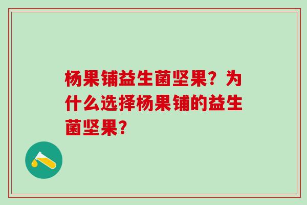 杨果铺益生菌坚果？为什么选择杨果铺的益生菌坚果？