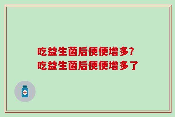 吃益生菌后便便增多？吃益生菌后便便增多了