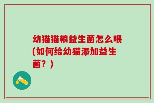 幼猫猫粮益生菌怎么喂(如何给幼猫添加益生菌？)
