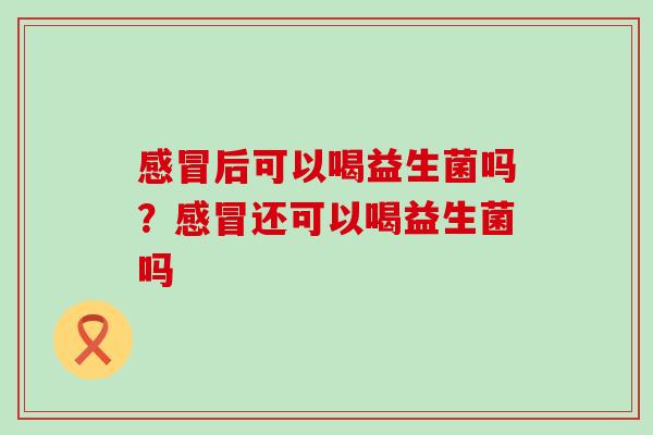 后可以喝益生菌吗？还可以喝益生菌吗