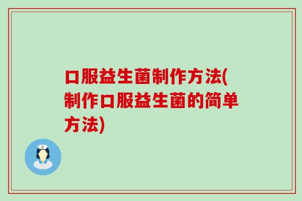 口服益生菌制作方法(制作口服益生菌的简单方法)