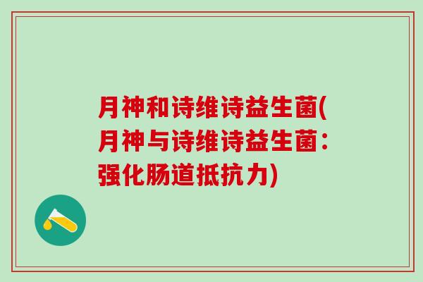 月神和诗维诗益生菌(月神与诗维诗益生菌:强化肠道) 月神和诗维诗益生菌(月神与诗维诗益生菌:强化肠道)