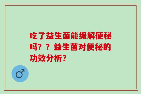 吃了益生菌能缓解吗？？益生菌对的功效分析？