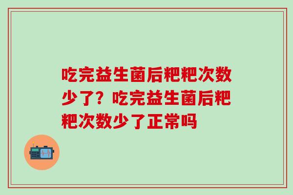 吃完益生菌后粑粑次数少了？吃完益生菌后粑粑次数少了正常吗