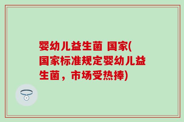 婴幼儿益生菌 国家(国家标准规定婴幼儿益生菌，市场受热捧)
