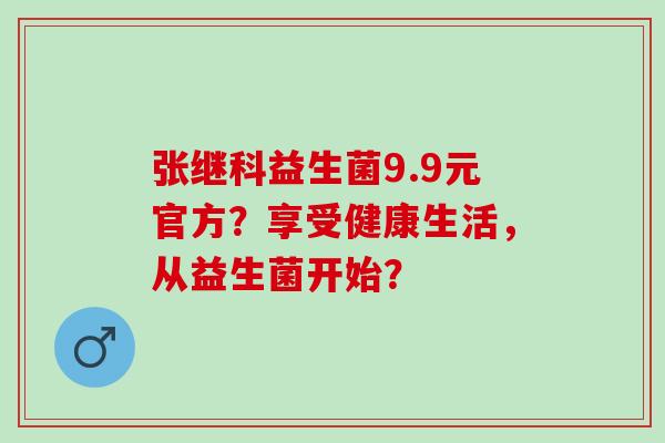 张继科益生菌9.9元官方?享受健康生活,从益生菌开始? 张继科益生菌9.9元官方?享受健康生活,从益生菌开始?
