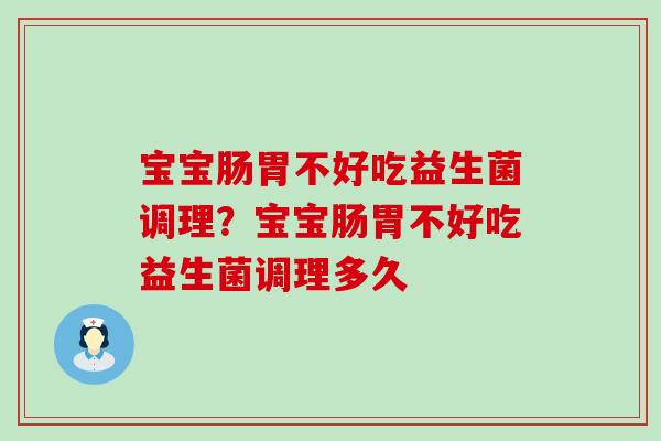 宝宝肠胃不好吃益生菌调理?宝宝肠胃不好吃益生菌调理多久 宝宝肠胃不好吃益生菌调理?宝宝肠胃不好吃益生菌调理多久