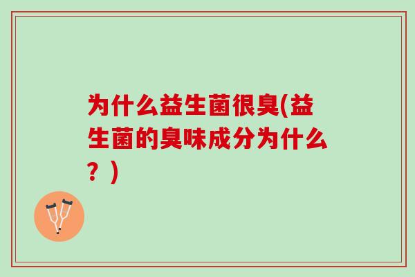 为什么益生菌很臭(益生菌的臭味成分为什么？)