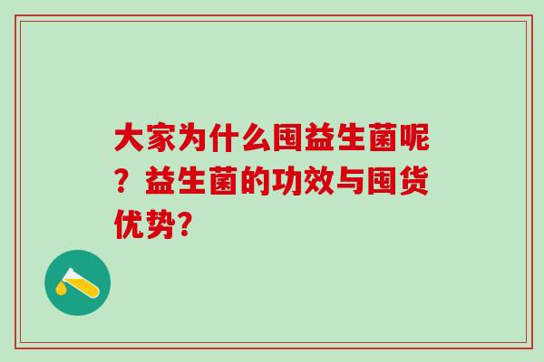大家为什么囤益生菌呢？益生菌的功效与囤货优势？