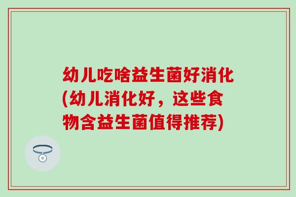 幼儿吃啥益生菌好消化(幼儿消化好，这些食物含益生菌值得推荐)