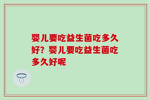 婴儿要吃益生菌吃多久好？婴儿要吃益生菌吃多久好呢