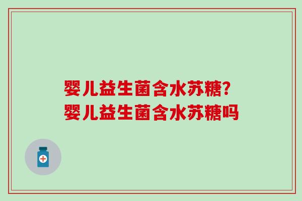婴儿益生菌含水苏糖？婴儿益生菌含水苏糖吗