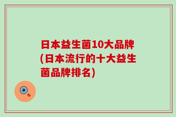 日本益生菌10大品牌(日本流行的十大益生菌品牌排名)