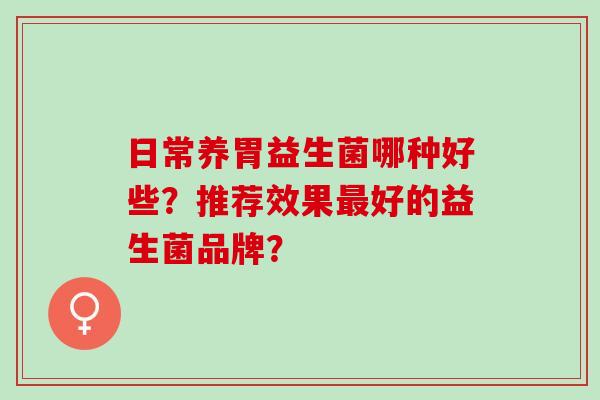 日常养胃益生菌哪种好些？推荐效果好的益生菌品牌？