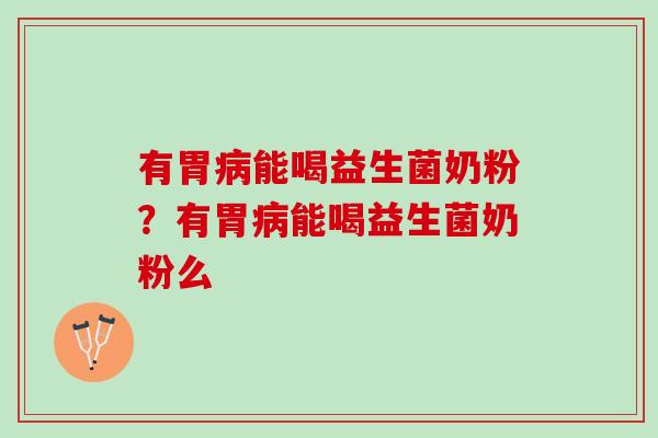 有胃病能喝益生菌奶粉？有胃病能喝益生菌奶粉么