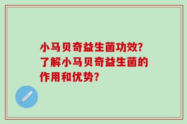 小马贝奇益生菌功效？了解小马贝奇益生菌的作用和优势？