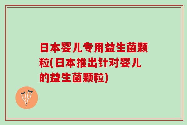 日本婴儿专用益生菌颗粒(日本推出针对婴儿的益生菌颗粒)