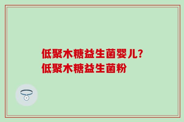 低聚木糖益生菌婴儿？低聚木糖益生菌粉