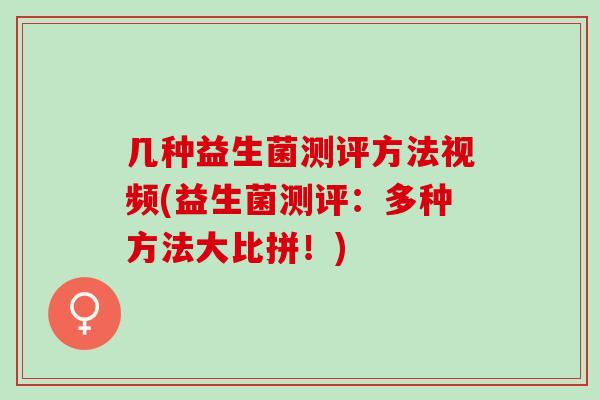 几种益生菌测评方法视频(益生菌测评：多种方法大比拼！)