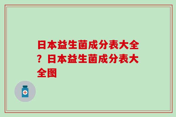 日本益生菌成分表大全？日本益生菌成分表大全图
