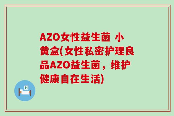 AZO女性益生菌 小黄盒(女性私密护理良品AZO益生菌，维护健康自在生活)