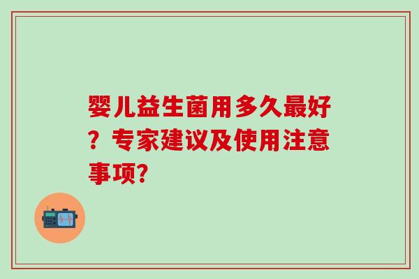 婴儿益生菌用多久最好？专家建议及使用注意事项？